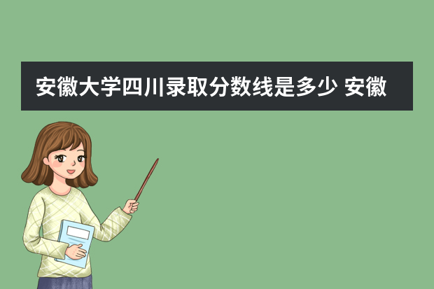 安徽大学四川录取分数线是多少 安徽大学四川招生人数多少